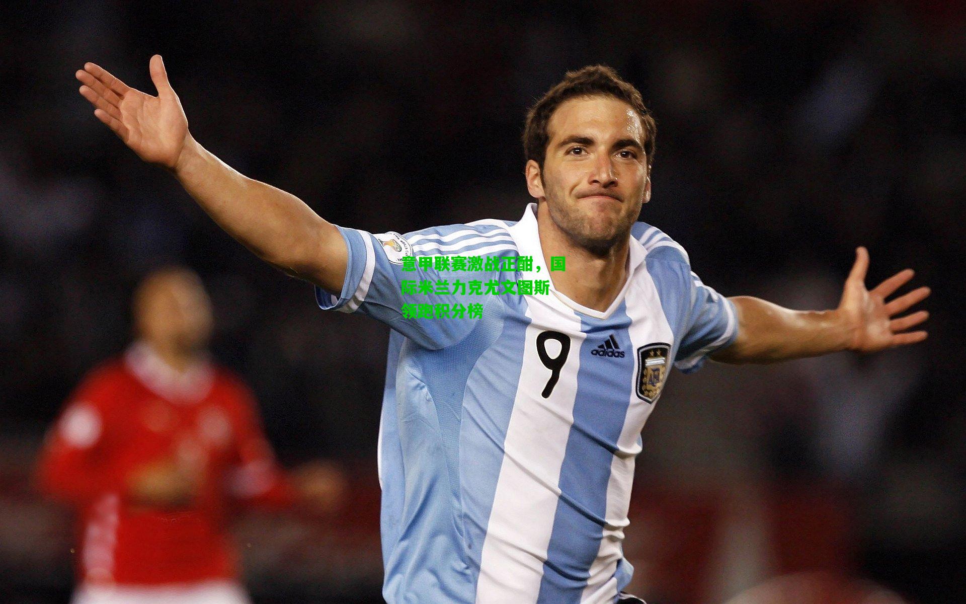 意甲联赛激战正酣,国际米兰力克尤文图斯 领跑积分榜