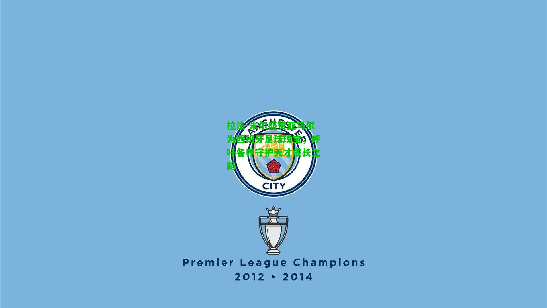 拉法-米尔盛赞亚马尔为西班牙足球瑰宝,呼吁各界守护天才成长之路