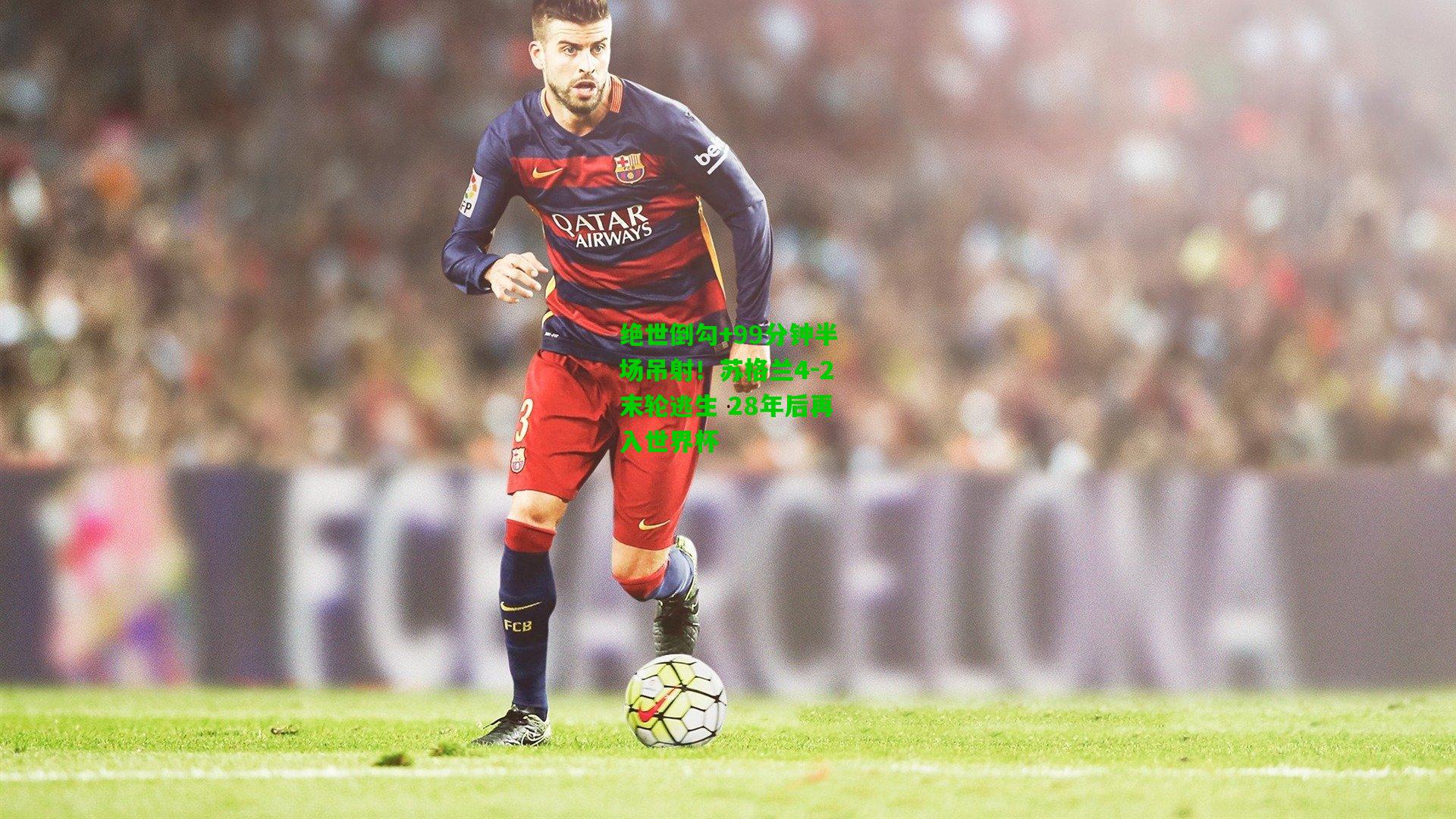 绝世倒勾+99分钟半场吊射！苏格兰4-2末轮逃生 28年后再入世界杯