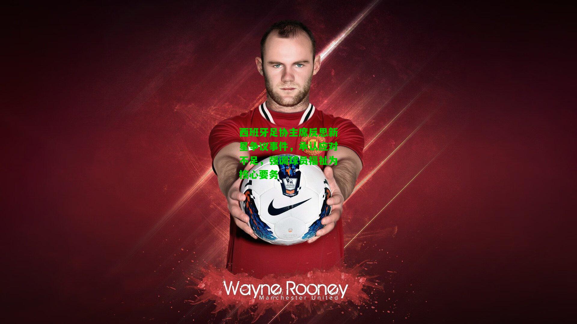 西班牙足协主席反思新星争议事件，承认应对不足，强调球员福祉为核心要务