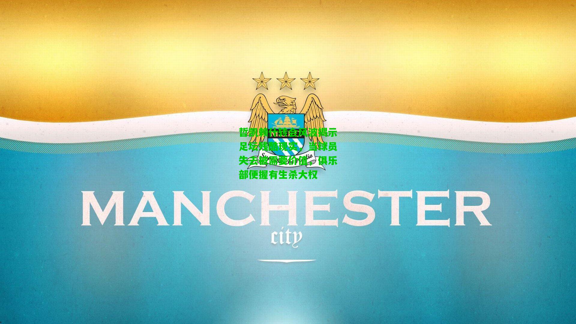 哲凯赖什转会风波揭示足坛残酷现实,当球员失去被需要价值,俱乐部便握有生杀大权