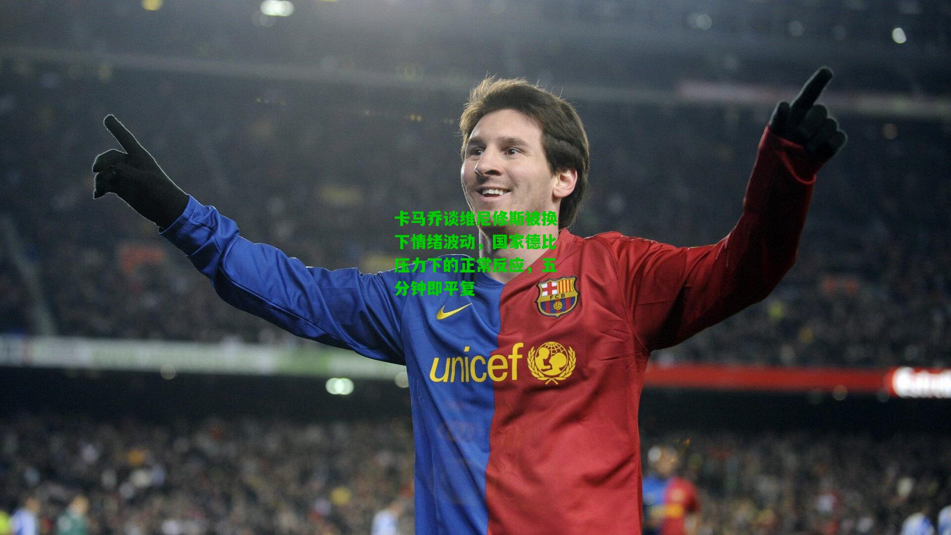 卡马乔谈维尼修斯被换下情绪波动，国家德比压力下的正常反应，五分钟即平复