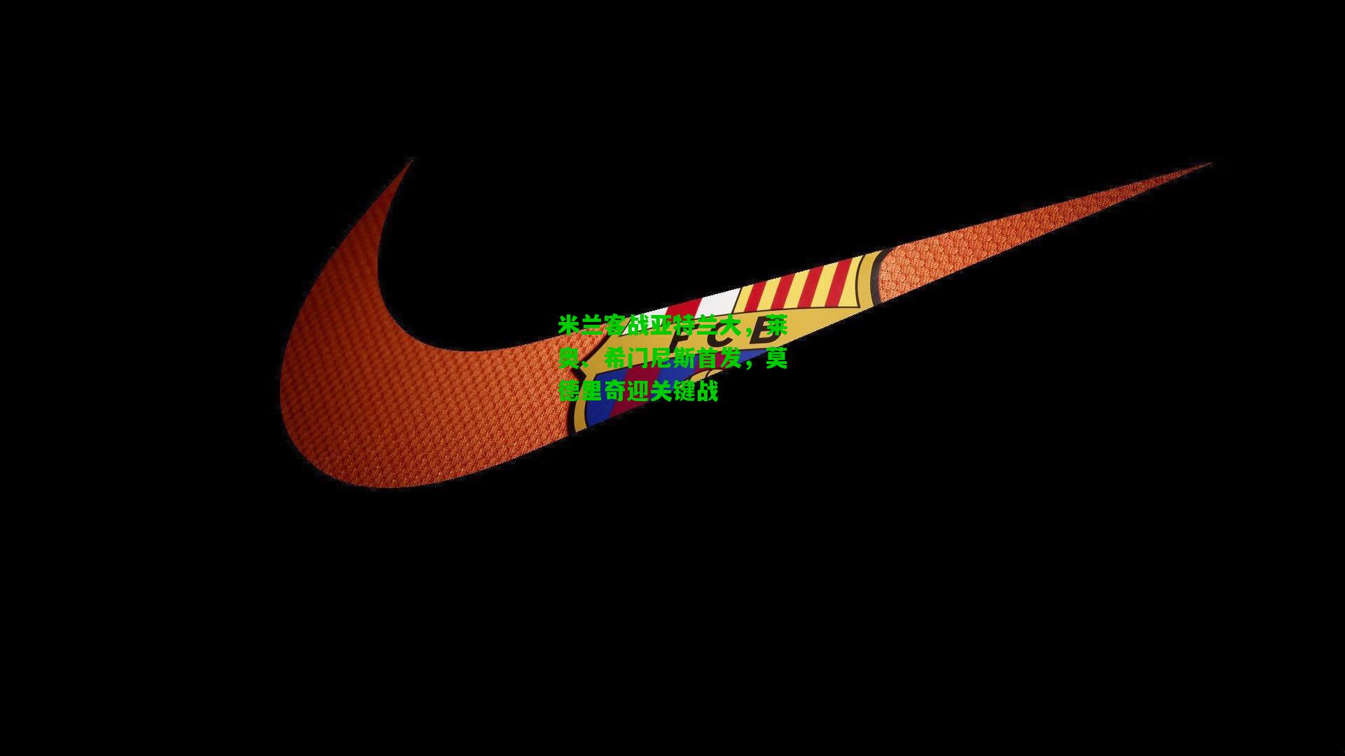 米兰客战亚特兰大,莱奥、希门尼斯首发,莫德里奇迎关键战